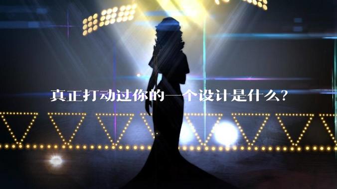 真正打动过你的一个设计是什么？